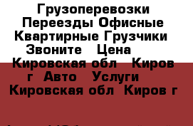 Грузоперевозки,Переезды Офисные,Квартирные.Грузчики. Звоните › Цена ­ 1 - Кировская обл., Киров г. Авто » Услуги   . Кировская обл.,Киров г.